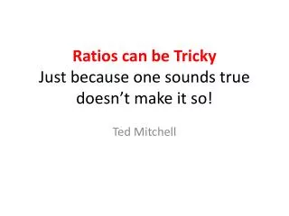 Ratios can be Tricky Just because one sounds true doesn’t make it so!