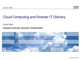 Cloud Computing and Smarter IT Delivery Carlos Passi As sistant Controller, Business Transformation
