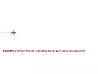 Social Media @Virgin America: Cultivating brand equity and guest engagement
