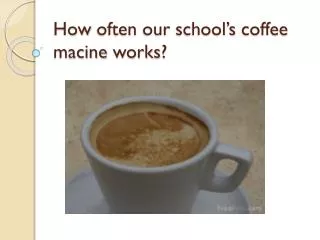 How often our school’s coffee macine works ?