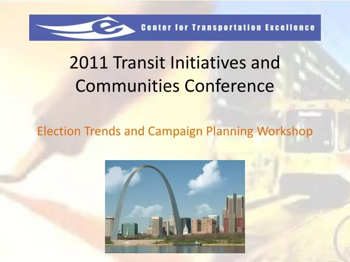2011 transit initiatives and communities conference election trends and campaign planning worksho p