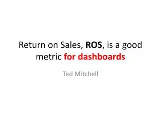 Return on Sales, ROS , is a good metric for dashboards
