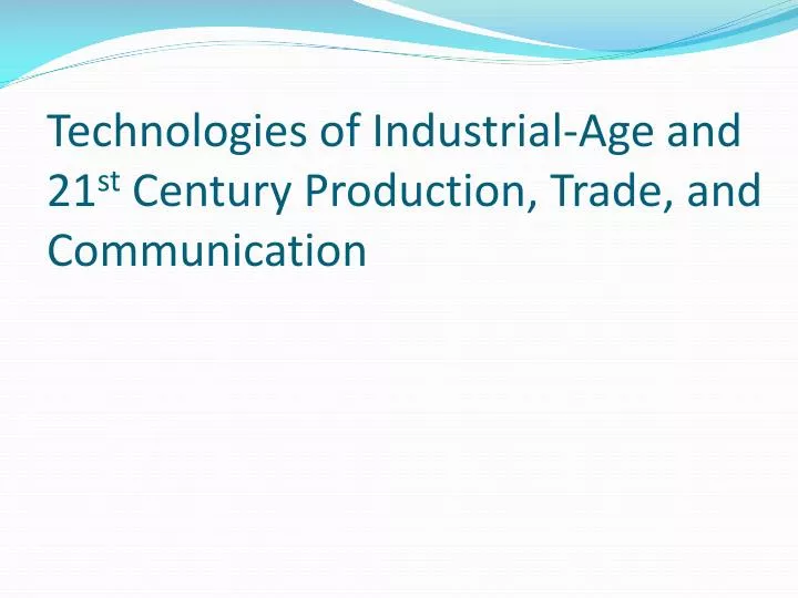 technologies of industrial age and 21 st century production trade and communication