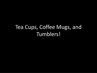 Tea Cups, Coffee Mugs, and Tumblers!