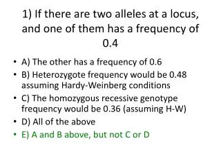 1) If there are two alleles at a locus, and one of them has a frequency of 0.4