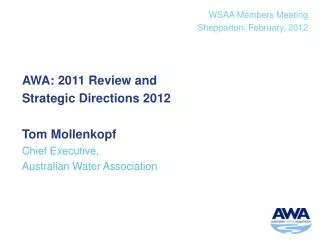 AWA: 2011 Review and Strategic Directions 2012 Tom Mollenkopf Chief Executive, Australian Water Association