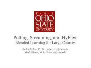 Polling, Streaming, and HyFlex : Blended Learning for Large Courses Jackie Miller, Ph.D., miller.203@osu.edu Mark Risse