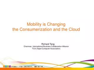 Mobility is Changing the Consumerization and the Cloud Richard Tang Chairman, International Business Collaboration Alli