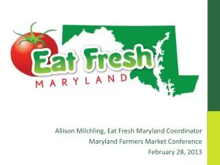 Allison Milchling , Eat Fresh Maryland Coordinator Maryland Farmers Market Conference February 28, 2013