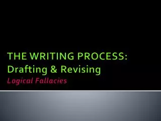THE WRITING PROCESS: Drafting &amp; Revising Logical Fallacies