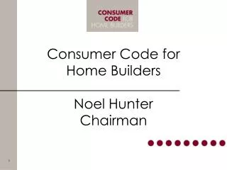 Consumer Code for Home Builders Noel Hunter Chairman