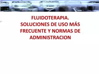 FLUIDOTERAPIA. SOLUCIONES DE USO MÁS FRECUENTE Y NORMAS DE ADMINISTRACION