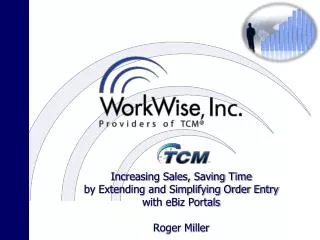 Increasing Sales, Saving Time by Extending and Simplifying Order Entry with eBiz Portals Roger Miller
