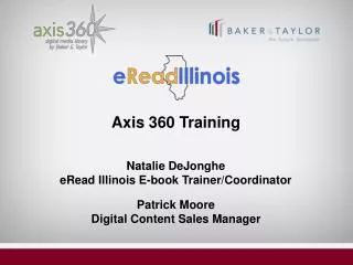 Axis 360 Training Natalie DeJonghe eRead Illinois E-book Trainer/Coordinator Patrick Moore Digital Content Sales Man