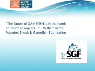 SGF goal: The long term benefit of gamefish through direct angler action in research, education, and outreach.