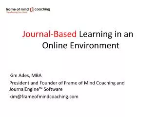 Journal-Based Learning in an Online Environment Kim Ades , MBA President and Founder of Frame of Mind Coaching and J