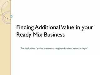 Finding Additional Value in your Ready Mix Business “ The Ready Mixed Concrete business is a complicated business