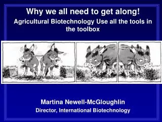 Why we all need to get along! Agricultural Biotechnology Use all the tools in the toolbox Martina Newell- McGloughlin