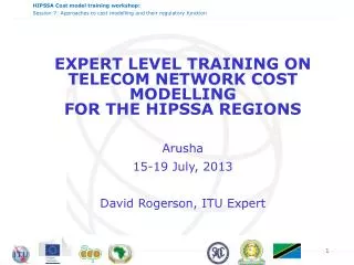 EXPERT LEVEL TRAINING ON TELECOM NETWORK COST MODELLING FOR THE HIPSSA REGIONS Arusha 15-19 July, 2013 David Rogerso