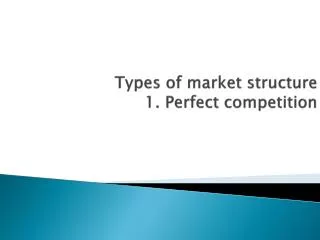 Types of market structure 1. Perfect competition