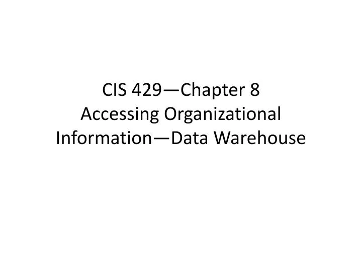 cis 429 chapter 8 accessing organizational information data warehouse