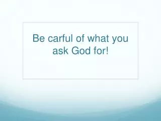 Be carful of what you ask God for!