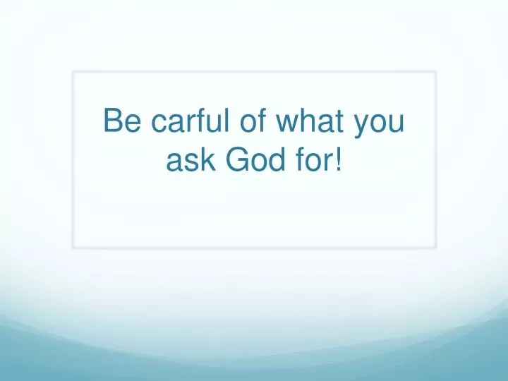 be carful of what you ask god for