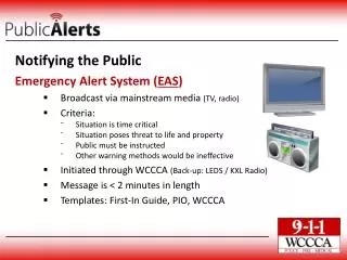 Notifying the Public Emergency Alert System ( EAS ) Broadcast via mainstream media (TV, radio) Criteria: Situation is t