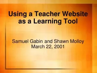 Using a Teacher Website as a Learning Tool Samuel Gabin and Shawn Molloy March 22, 2001