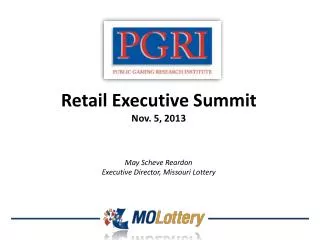 Retail Executive Summit Nov. 5, 2013 May Scheve Reardon Executive Director, Missouri Lottery