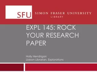 EXPL 145: rock your research paper Holly Hendrigan Liaison Librarian, Explorations