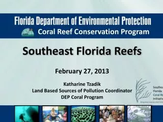 Southeast Florida Reefs February 27, 2013 Katharine Tzadik Land Based Sources of Pollution Coordinator DEP Coral Program