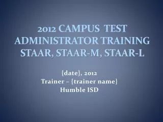 2012 Campus Test Administrator Training STAAR, STAAR-M, STAAR-L