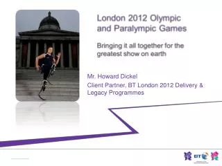 Mr. Howard Dickel Client Partner, BT London 2012 Delivery &amp; Legacy Programmes