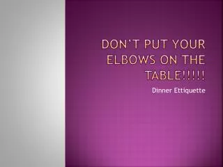 Don’t put your elbows on the table!!!!!