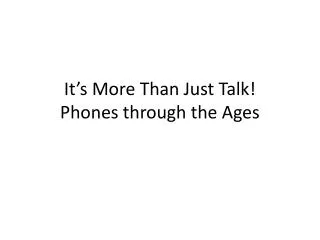 It’s More Than Just Talk! Phones through t he Ages
