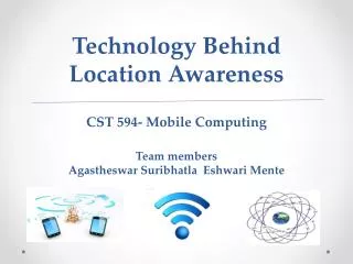 Technology Behind Location Awareness CST 594- Mobile Computing Team members Agastheswar Suribhatla Eshwari Mente
