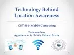 Technology Behind Location Awareness CST 594- Mobile Computing Team members Agastheswar Suribhatla Eshwari Mente