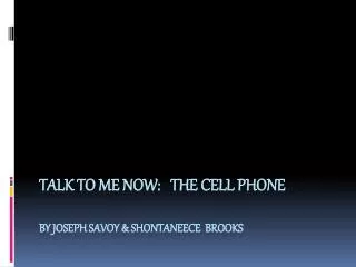 TALK TO ME NOW: the cell phone By joseph savoy &amp; shontaneece brooks