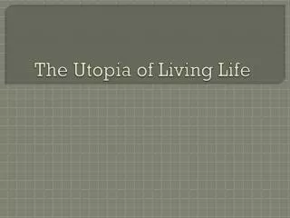 The Utopia of Living Life