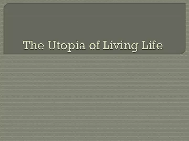 the utopia of living life