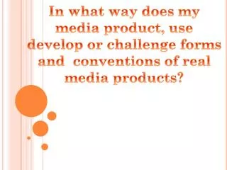 In what way does my m edia product, use develop or challenge forms and conventions of real media products?