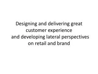 Designing and delivering great customer experience and developing lateral perspectives on retail and brand
