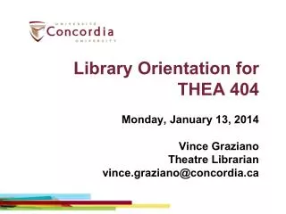 Library Orientation for THEA 404 Monday, January 13, 2014 Vince Graziano Theatre Librarian vince.graziano@concordia.c