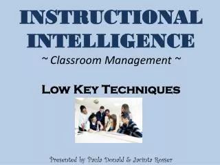 INSTRUCTIONAL INTELLIGENCE ~ Classroom Management ~ Low Key Techniques Presented by Paula Donald &amp; Jacinta Rosser