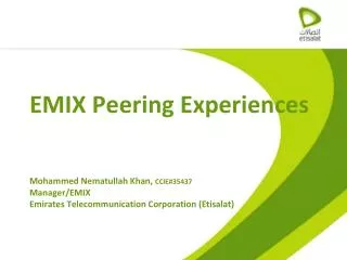 EMIX Peering Experiences Mohammed Nematullah Khan, CCIE#35437 Manager/EMIX Emirates Telecommunication Corporation (Etis