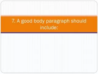 7. A good body paragraph should include:
