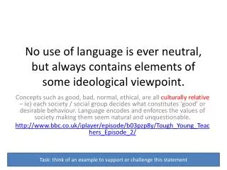 No use of language is ever neutral, but always contains elements of some ideological viewpoint.