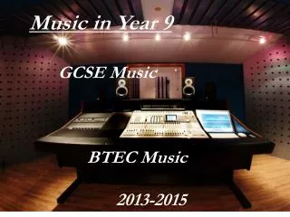 Music in Year 9 	GCSE Music 		BTEC Music 			2013-2015