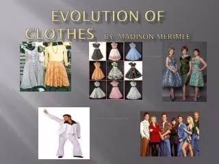 Evolution of clothes By: Madison Merimee